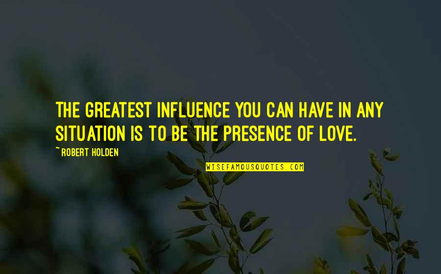 Bulkley Associates Quotes By Robert Holden: The greatest influence you can have in any