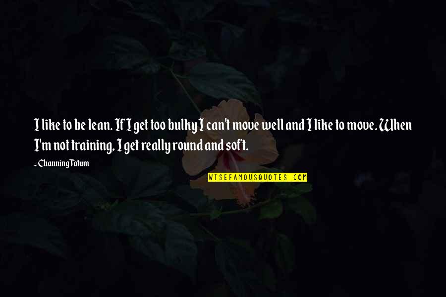 Bulky Quotes By Channing Tatum: I like to be lean. If I get