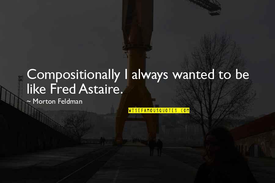 Bulky Quotes By Morton Feldman: Compositionally I always wanted to be like Fred