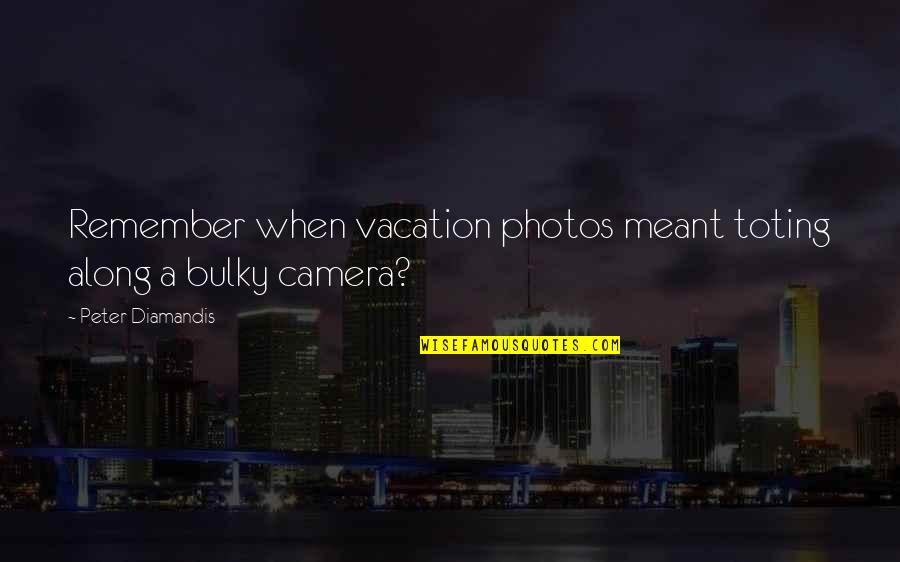 Bulky Quotes By Peter Diamandis: Remember when vacation photos meant toting along a