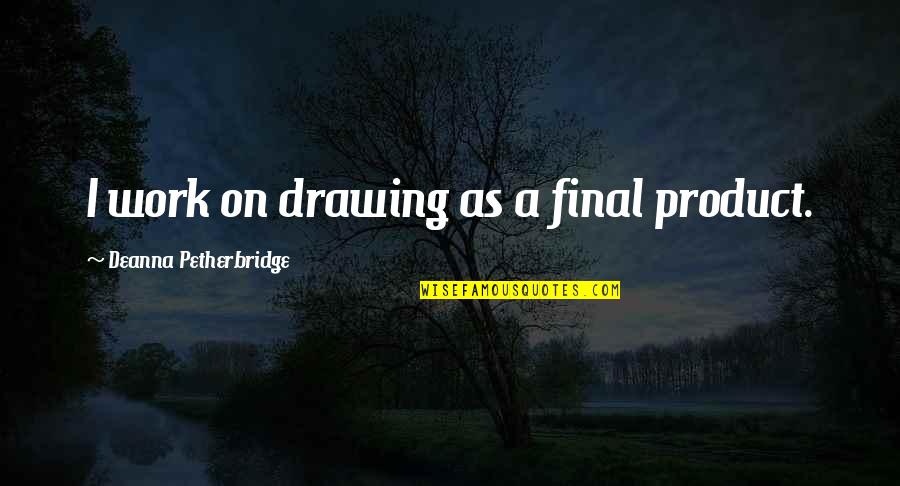 Bull And Bear Markets Quotes By Deanna Petherbridge: I work on drawing as a final product.