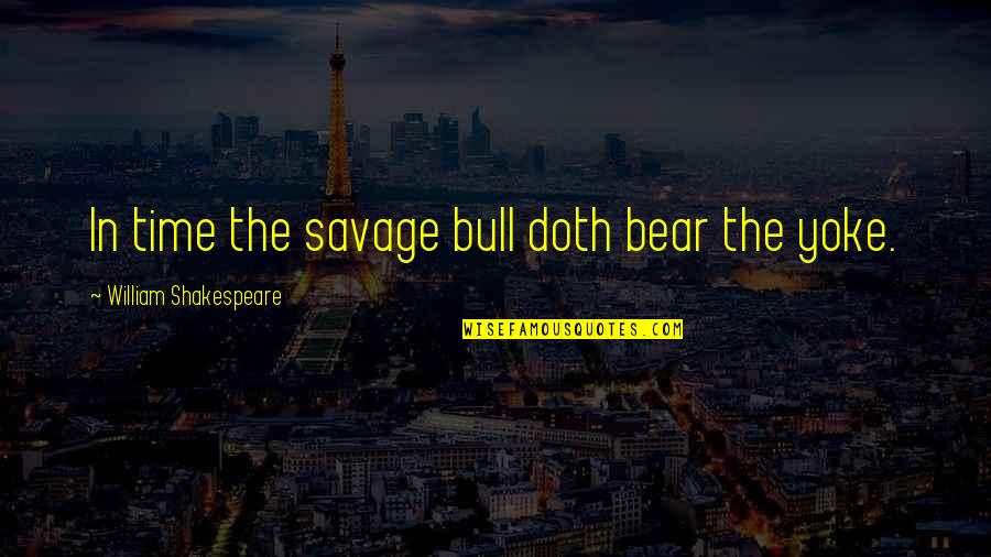 Bull And Bear Quotes By William Shakespeare: In time the savage bull doth bear the Bull And Bear Quotes By William Shakespeare: In time the savage bull doth bear the