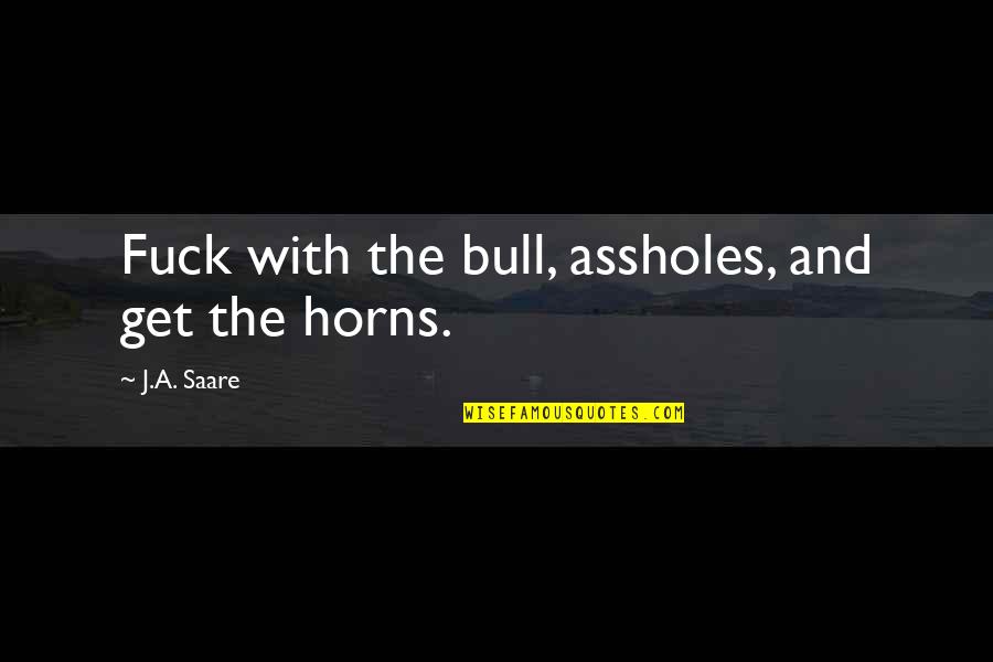 Bull By Horns Quotes By J.A. Saare: Fuck with the bull, assholes, and get the