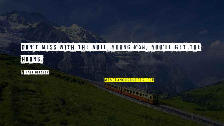 Bull By Horns Quotes By Paul Gleason: Don't mess with the bull, young man. You'll