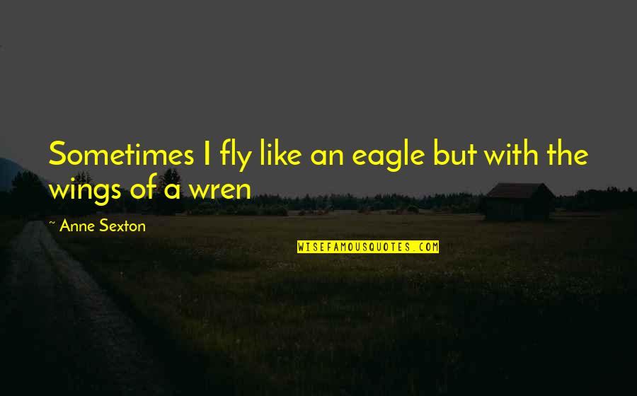 Bull Hauler Quotes By Anne Sexton: Sometimes I fly like an eagle but with