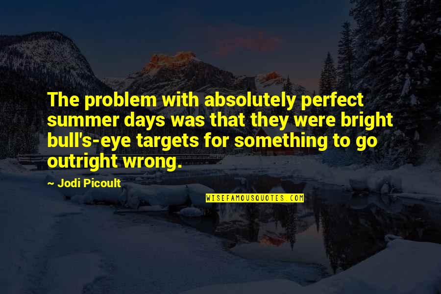 Bull S Eye Quotes By Jodi Picoult: The problem with absolutely perfect summer days was