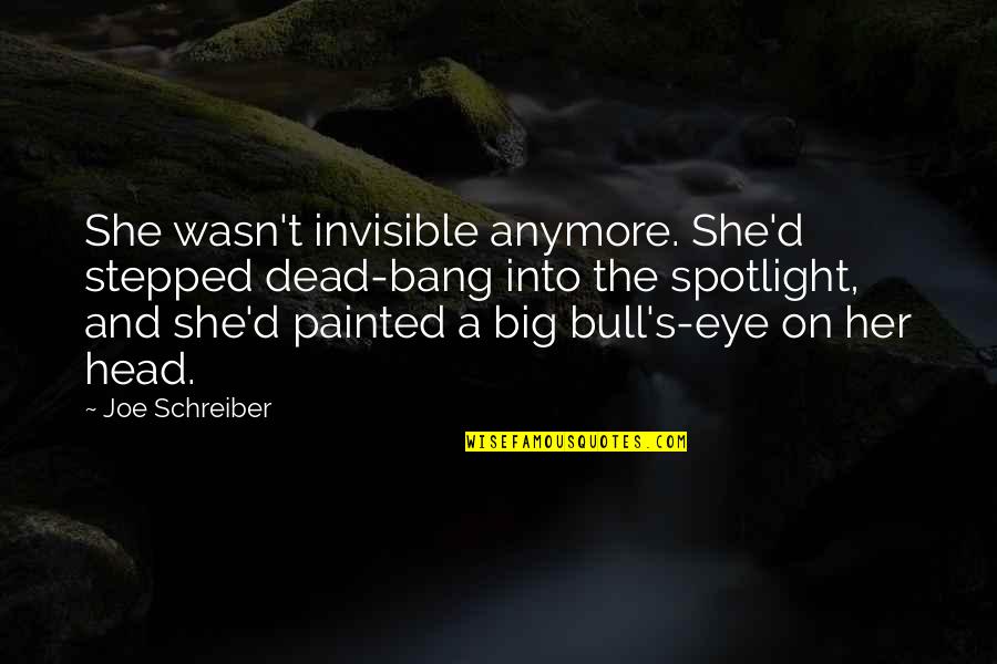 Bull S Eye Quotes By Joe Schreiber: She wasn't invisible anymore. She'd stepped dead-bang into