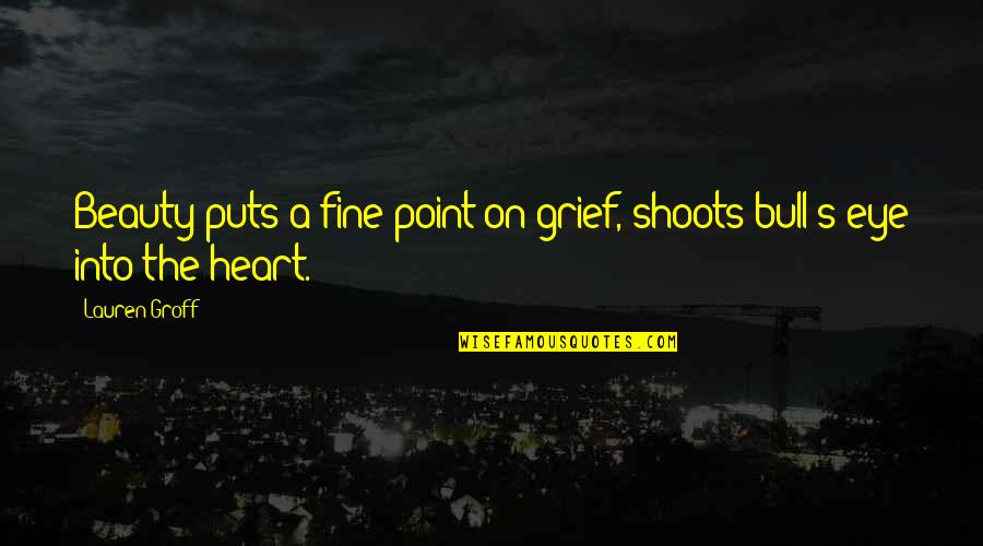 Bull S Eye Quotes By Lauren Groff: Beauty puts a fine point on grief, shoots