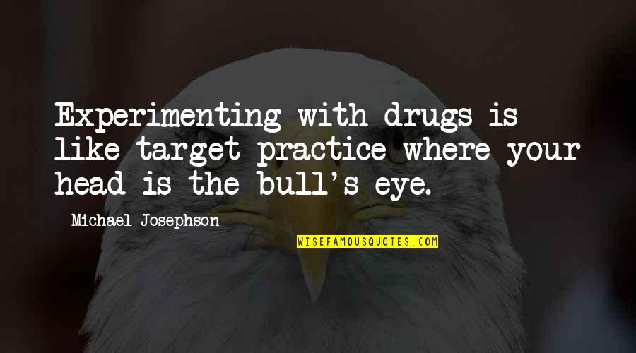 Bull S Eye Quotes By Michael Josephson: Experimenting with drugs is like target practice where