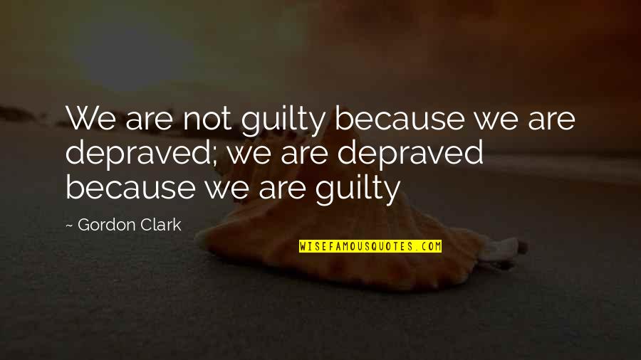 Bull Shitters Quotes By Gordon Clark: We are not guilty because we are depraved;