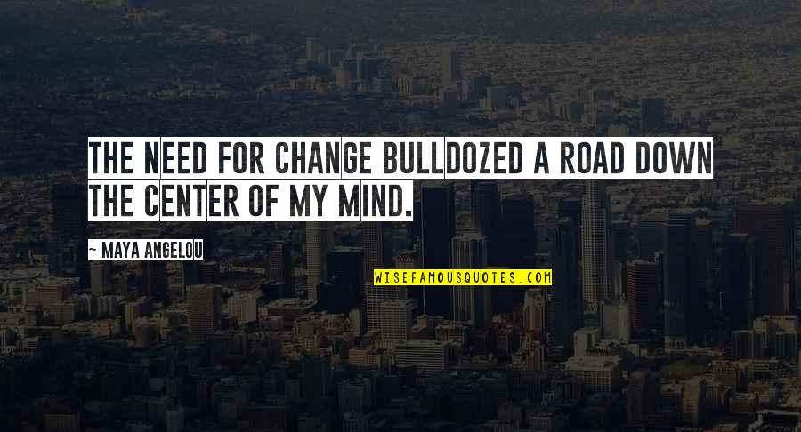 Bulldozed Quotes By Maya Angelou: The need for change bulldozed a road down