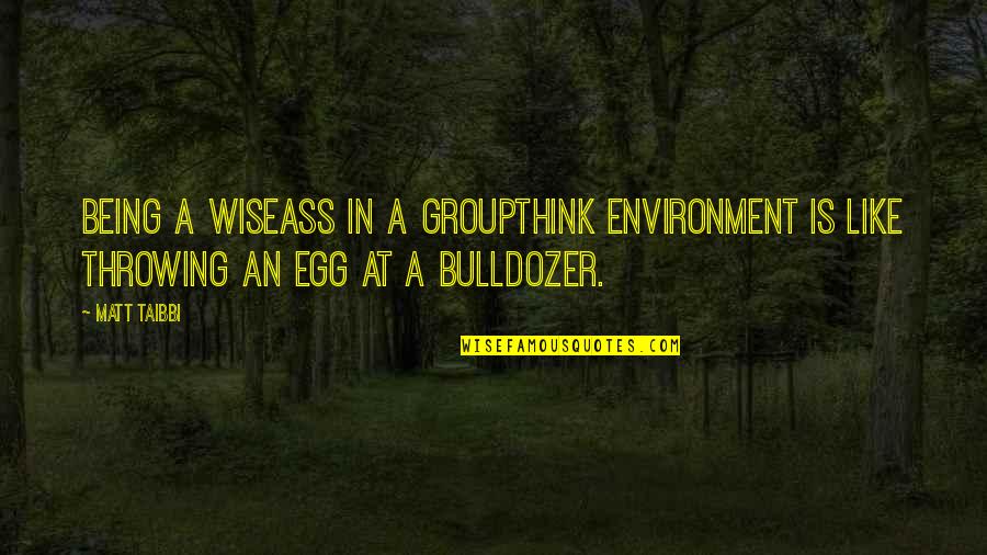 Bulldozer Best Quotes By Matt Taibbi: Being a wiseass in a groupthink environment is