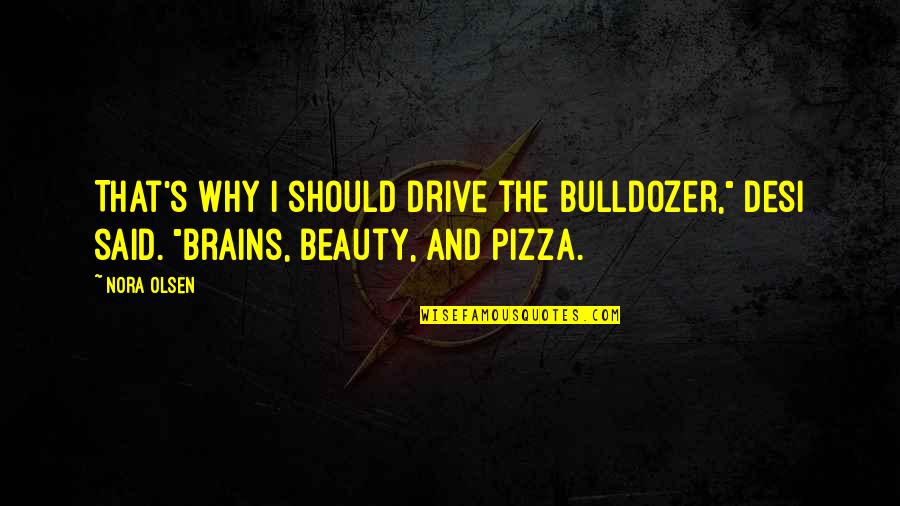 Bulldozer Best Quotes By Nora Olsen: That's why I should drive the bulldozer," Desi