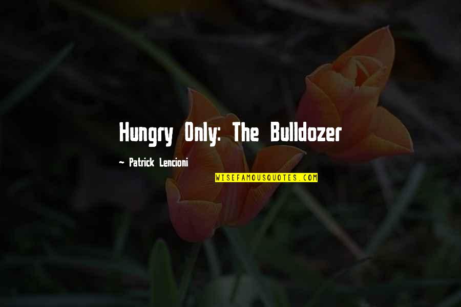 Bulldozer Best Quotes By Patrick Lencioni: Hungry Only: The Bulldozer