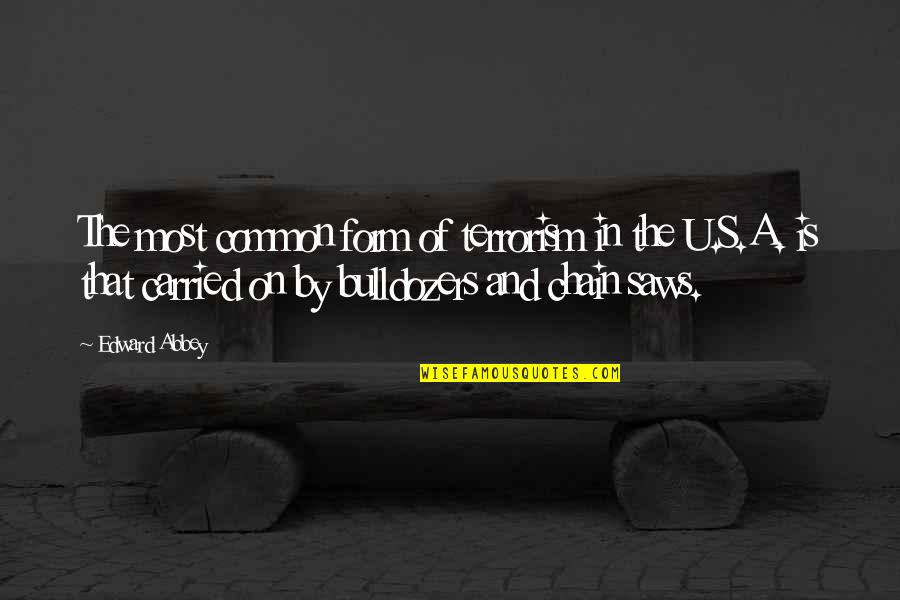 Bulldozers Quotes By Edward Abbey: The most common form of terrorism in the