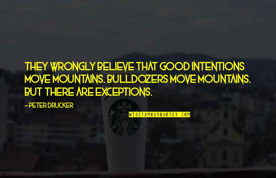 Bulldozers Quotes By Peter Drucker: They wrongly believe that good intentions move mountains.