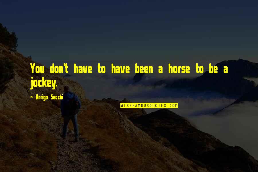 Bullecer Davao Quotes By Arrigo Sacchi: You don't have to have been a horse Bullecer Davao Quotes By Arrigo Sacchi: You don't have to have been a horse