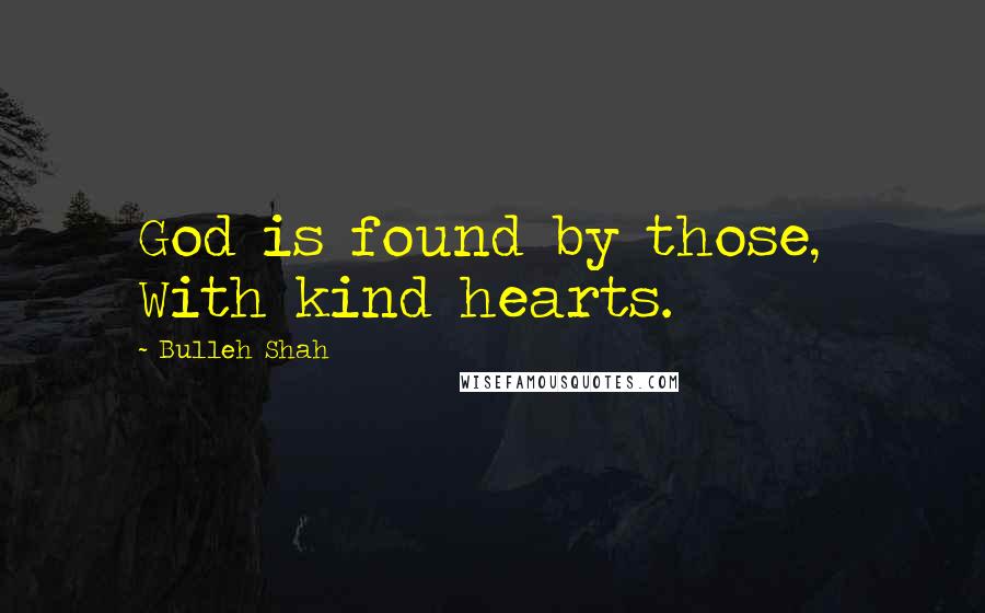 Bulleh Shah quotes: God is found by those, With kind hearts.