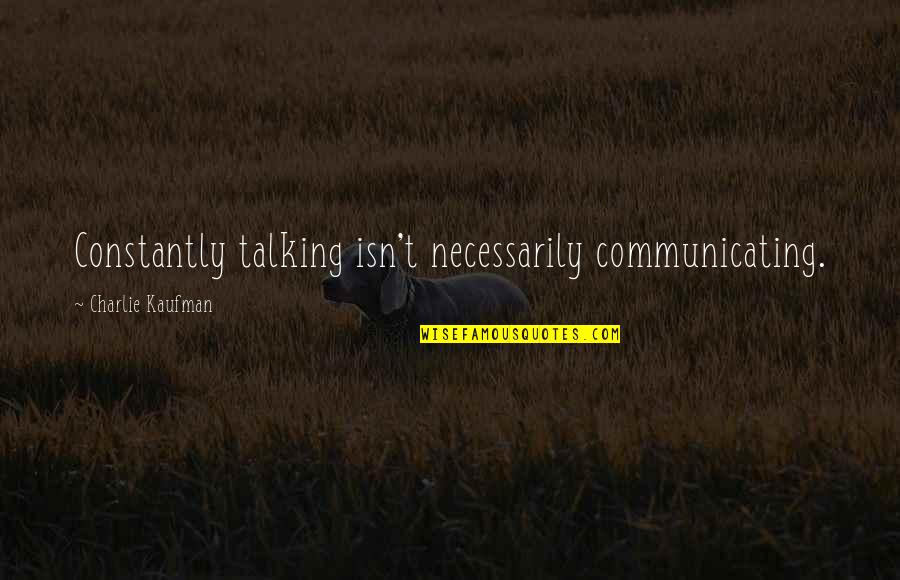 Bullerman Unlimited Quotes By Charlie Kaufman: Constantly talking isn't necessarily communicating.