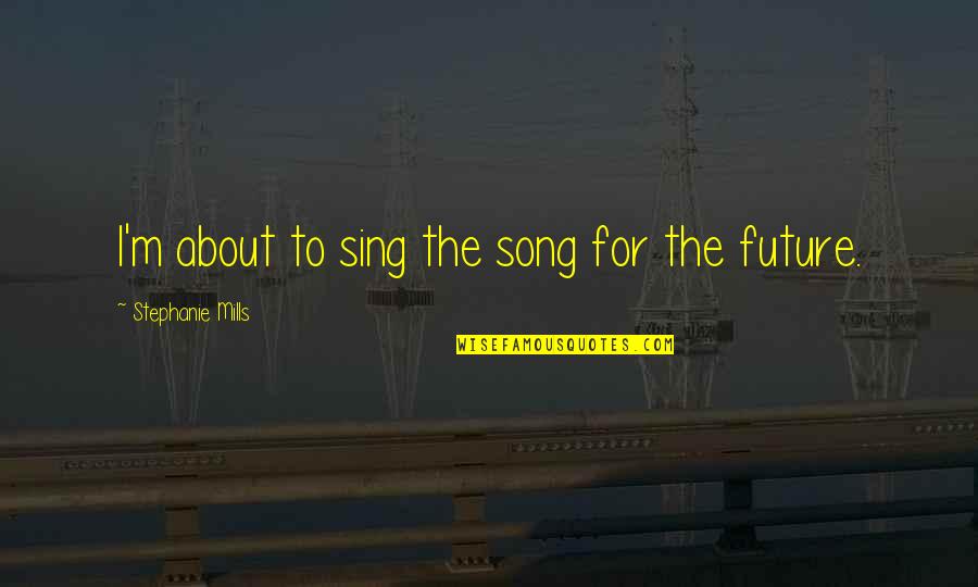 Bullers Drop Quotes By Stephanie Mills: I'm about to sing the song for the Bullers Drop Quotes By Stephanie Mills: I'm about to sing the song for the