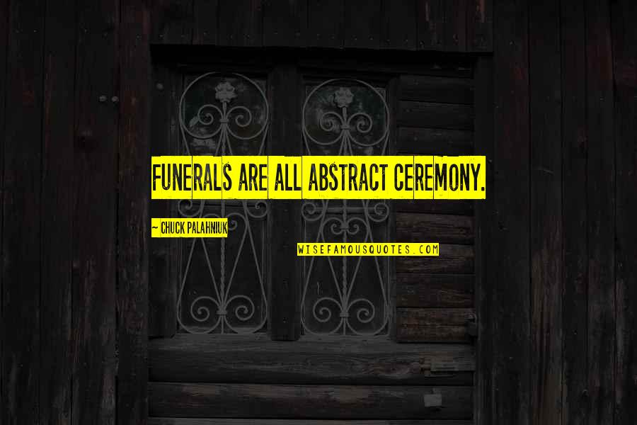 Bullers Of Buchan Quotes By Chuck Palahniuk: Funerals are all abstract ceremony. Bullers Of Buchan Quotes By Chuck Palahniuk: Funerals are all abstract ceremony.