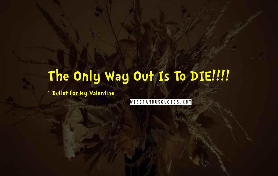 Bullet For My Valentine quotes: The Only Way Out Is To DIE!!!!