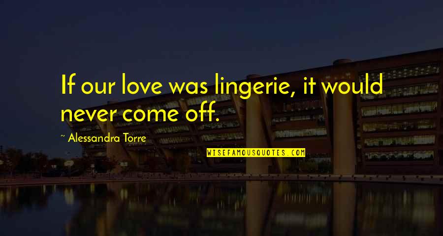 Bullet Proof Quotes By Alessandra Torre: If our love was lingerie, it would never