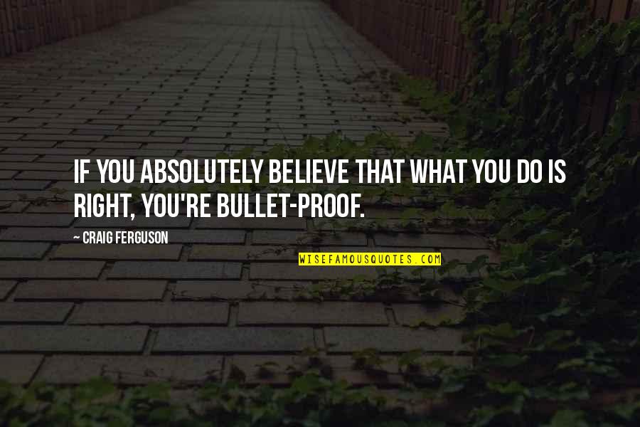 Bullet Proof Quotes By Craig Ferguson: If you absolutely believe that what you do