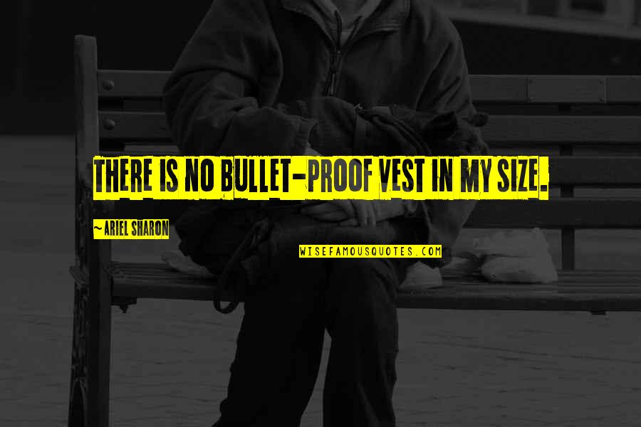 Bullet Proof Vest Quotes By Ariel Sharon: There is no bullet-proof vest in my size.
