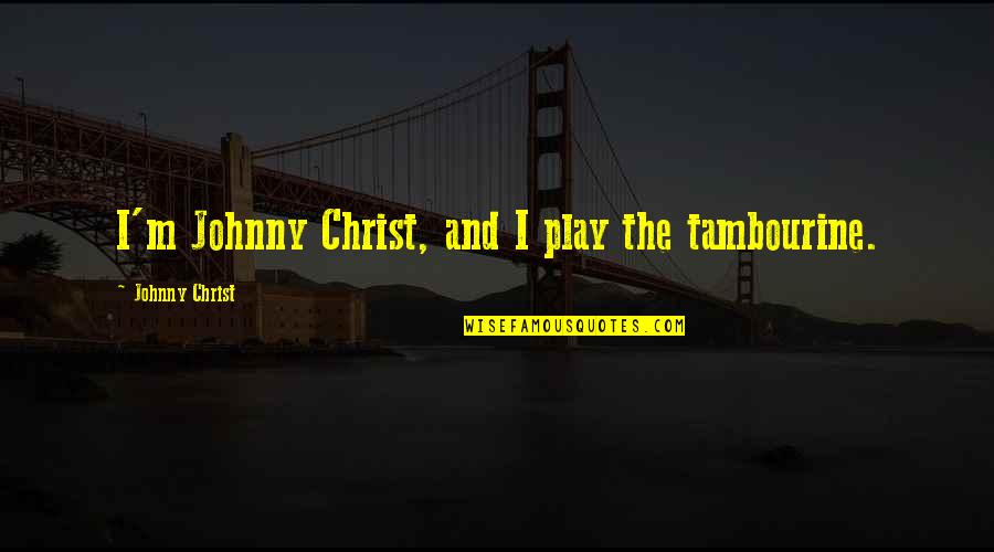 Bullet Proof Vests Quotes By Johnny Christ: I'm Johnny Christ, and I play the tambourine.