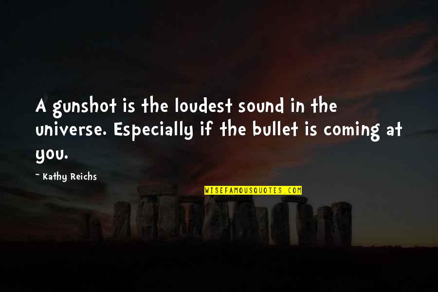 Bullet Sound Quotes By Kathy Reichs: A gunshot is the loudest sound in the