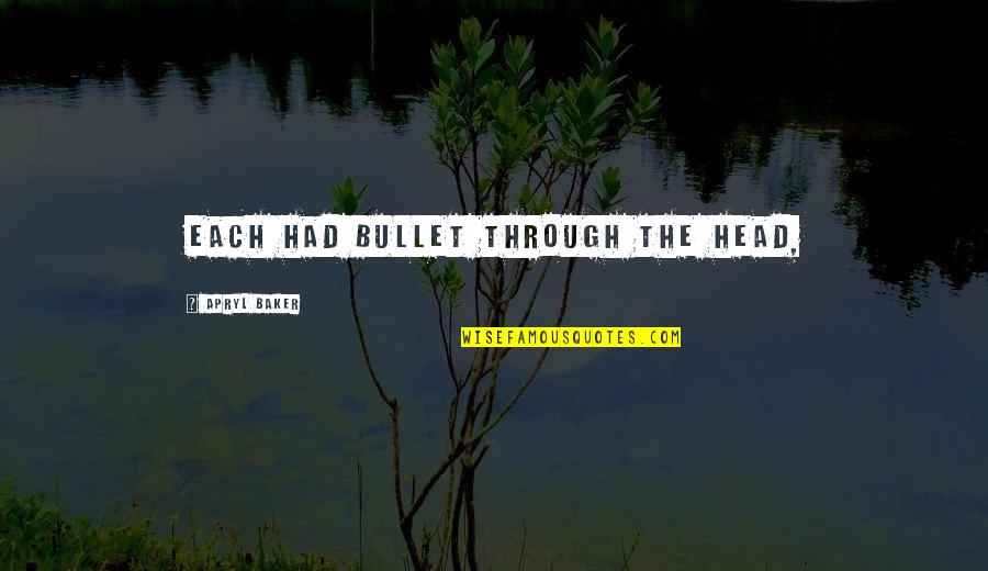 Bullet To The Head Quotes By Apryl Baker: each had bullet through the head, Bullet To The Head Quotes By Apryl Baker: each had bullet through the head,