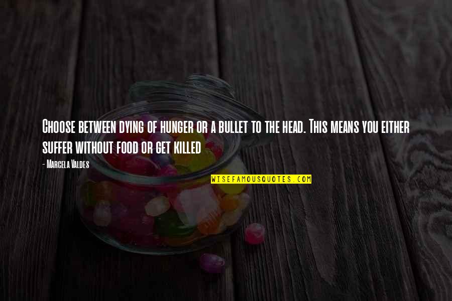 Bullet To The Head Quotes By Marcela Valdes: Choose between dying of hunger or a bullet Bullet To The Head Quotes By Marcela Valdes: Choose between dying of hunger or a bullet