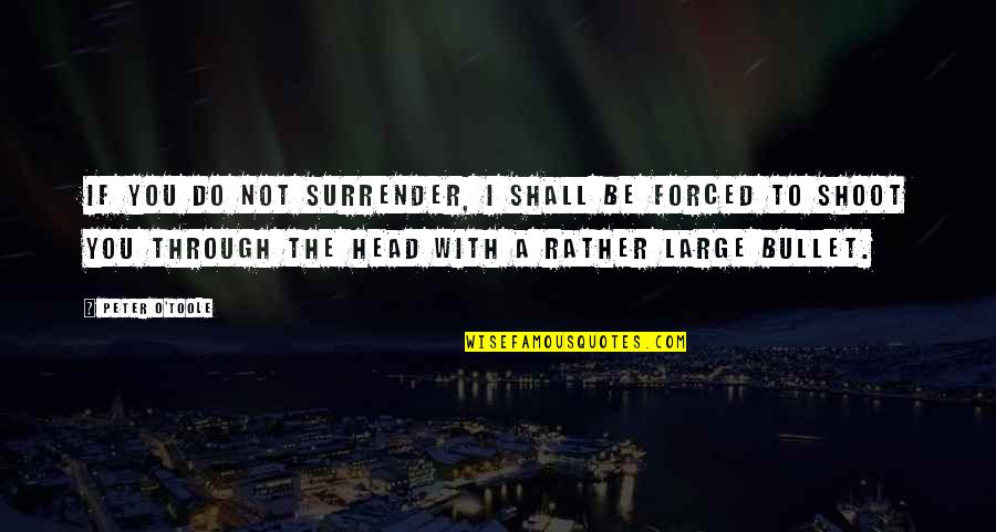 Bullet To The Head Quotes By Peter O'Toole: If you do not surrender, I shall be Bullet To The Head Quotes By Peter O'Toole: If you do not surrender, I shall be