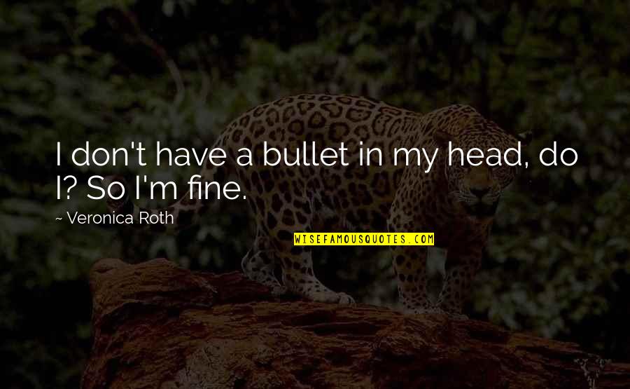 Bullet To The Head Quotes By Veronica Roth: I don't have a bullet in my head,
