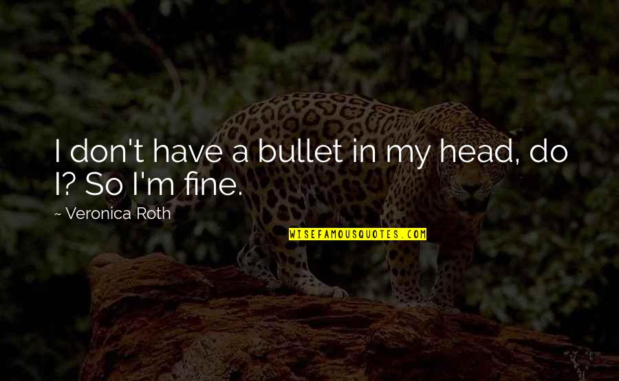Bullet To The Head Quotes By Veronica Roth: I don't have a bullet in my head, Bullet To The Head Quotes By Veronica Roth: I don't have a bullet in my head,