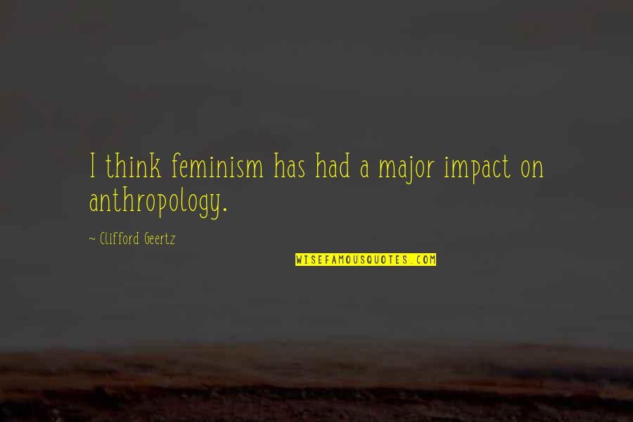 Bullet Tooth Tony Quotes By Clifford Geertz: I think feminism has had a major impact