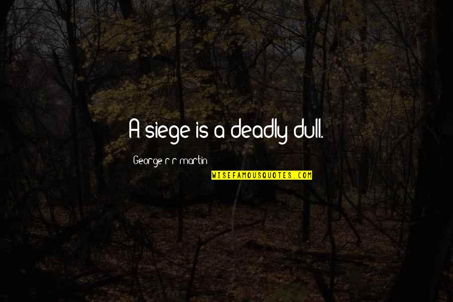 Bulleta Quotes By George R R Martin: A siege is a deadly dull.