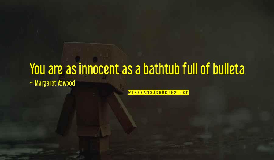 Bulleta Quotes By Margaret Atwood: You are as innocent as a bathtub full