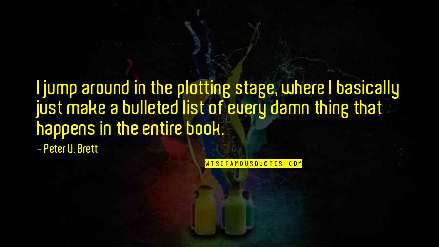 Bulleted Quotes By Peter V. Brett: I jump around in the plotting stage, where Bulleted Quotes By Peter V. Brett: I jump around in the plotting stage, where
