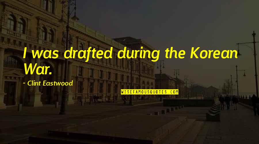 Bulletin Boards At Workplace Quotes By Clint Eastwood: I was drafted during the Korean War. Bulletin Boards At Workplace Quotes By Clint Eastwood: I was drafted during the Korean War.