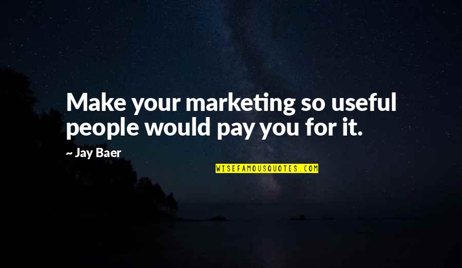 Bulletproof Love Quotes By Jay Baer: Make your marketing so useful people would pay
