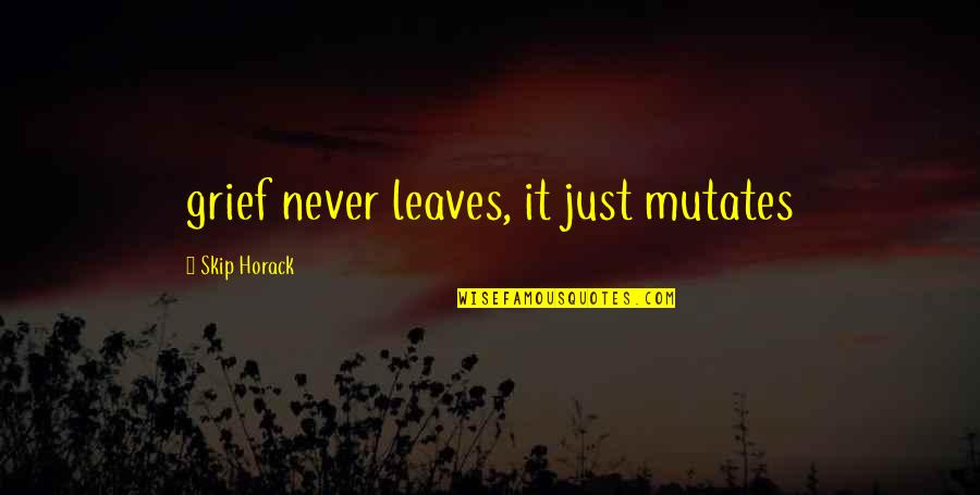 Bulletproof Love Quotes By Skip Horack: grief never leaves, it just mutates