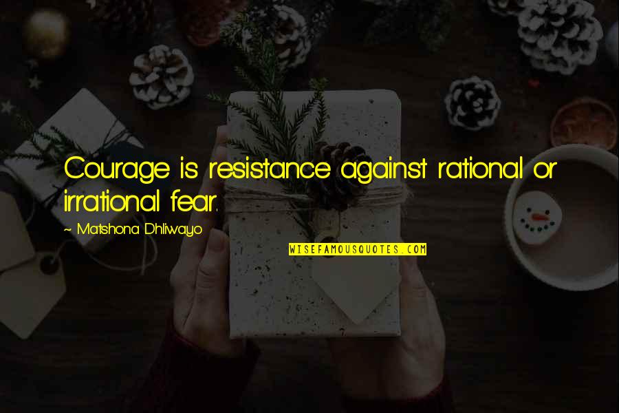 Bullets And Guns Quotes By Matshona Dhliwayo: Courage is resistance against rational or irrational fear.