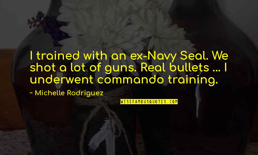 Bullets And Guns Quotes By Michelle Rodriguez: I trained with an ex-Navy Seal. We shot