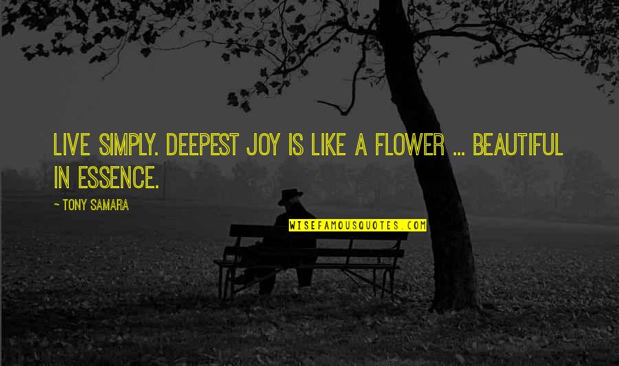 Bullets And Guns Quotes By Tony Samara: Live simply. Deepest joy is like a flower