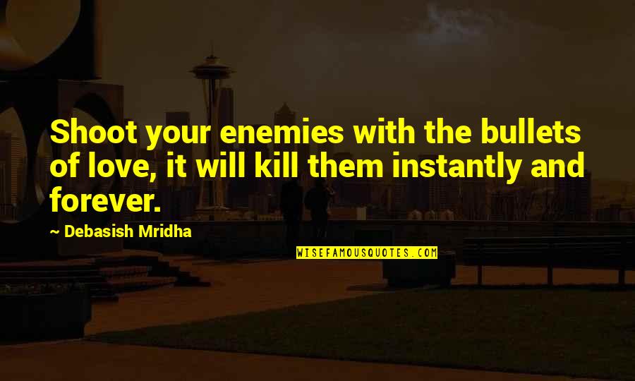 Bullets And Love Quotes By Debasish Mridha: Shoot your enemies with the bullets of love,