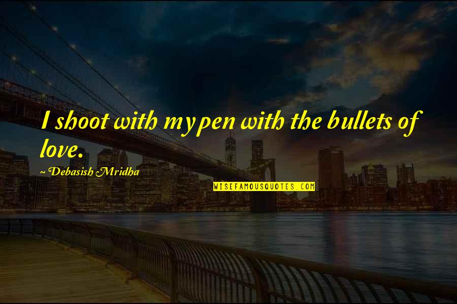 Bullets And Love Quotes By Debasish Mridha: I shoot with my pen with the bullets