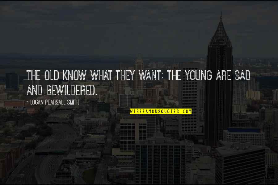 Bullets And Love Quotes By Logan Pearsall Smith: The old know what they want; the young