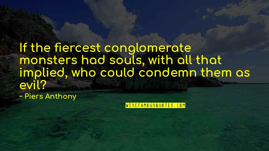 Bulley Andrews Quotes By Piers Anthony: If the fiercest conglomerate monsters had souls, with Bulley Andrews Quotes By Piers Anthony: If the fiercest conglomerate monsters had souls, with
